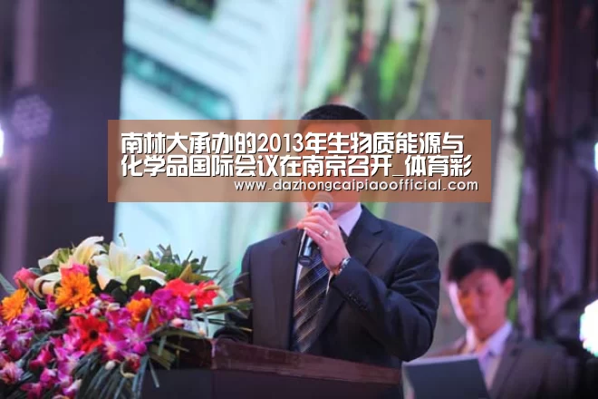 南林大承办的2013年生物质能源与化学品国际会议在南京召开_体育彩票(图3) 彩票投注