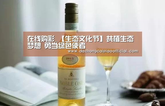 在线购彩_【生态文化节】共植生态梦想 勇当绿色使者(图2) 大众彩票