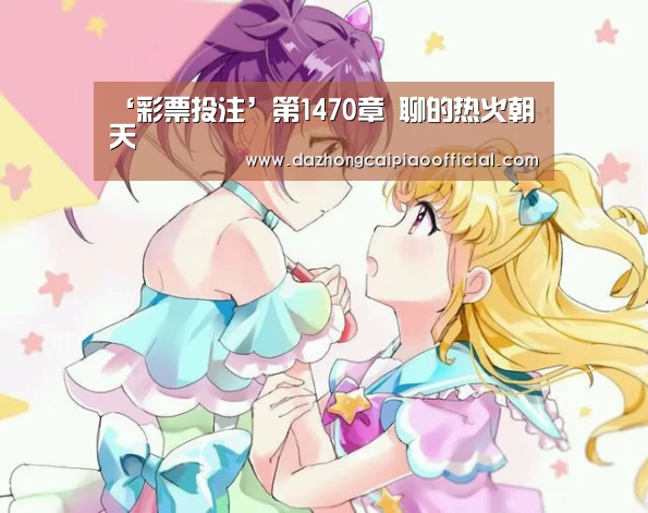 ‘彩票投注’第1470章 聊的热火朝天(图4) 体育彩票