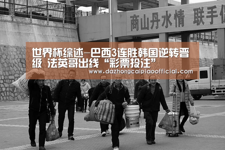 世界杯综述-巴西3连胜韩国逆转晋级 法英哥出线“彩票投注”(图1) 大众彩票