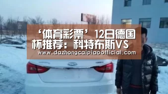 ‘体育彩票’12日德国杯推荐:科特布斯VS拜仁慕尼黑(图1) 大众彩票