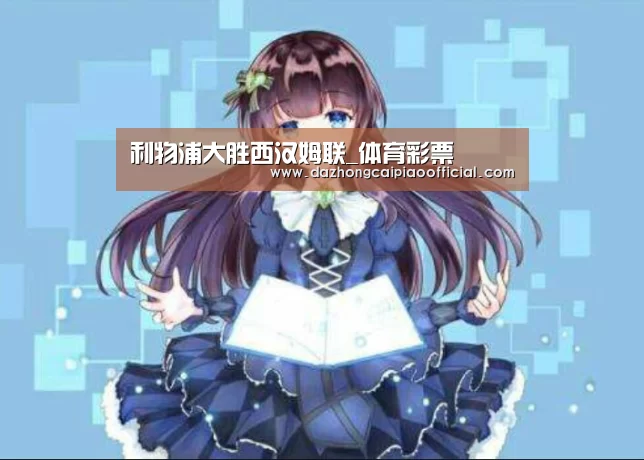 利物浦大胜西汉姆联_体育彩票(图4) 彩票投注