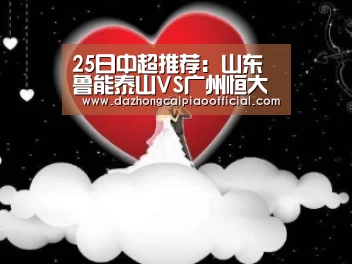25日中超推荐:山东鲁能泰山VS广州恒大-彩票投注(图3) 大众彩票